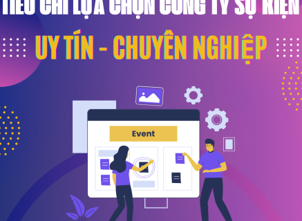 TOP CÁC TIÊU CHÍ ĐỂ LỰA CHỌN CÔNG TY TỔ CHỨC SỰ KIỆN CHẤT LƯỢNG