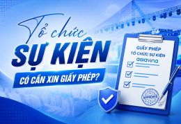 TỔ CHỨC SỰ KIỆN CÓ CẦN XIN GIẤY PHÉP VÀ NHỮNG ĐIỀU DOANH NGHIỆP CẦN BIẾT VỀ GIẤY PHÉP TỔ CHỨC SỰ KIỆN