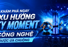 KHÁM PHÁ NGAY 4 XU HƯỚNG KEY MOMENT CÔNG NGHỆ ĐANG ĐƯỢC ƯA CHUỘNG